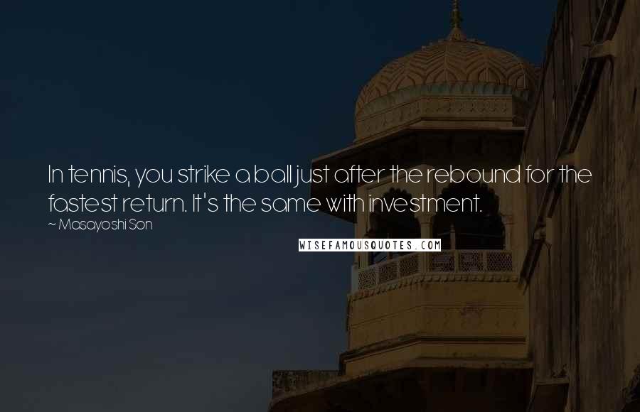 Masayoshi Son Quotes: In tennis, you strike a ball just after the rebound for the fastest return. It's the same with investment.