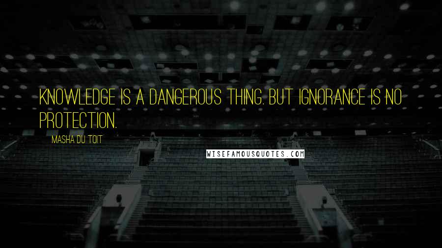 Masha Du Toit Quotes: Knowledge is a dangerous thing. But ignorance is no protection.