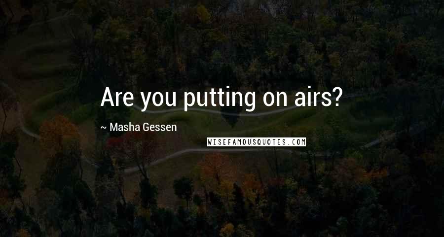 Masha Gessen Quotes: Are you putting on airs?