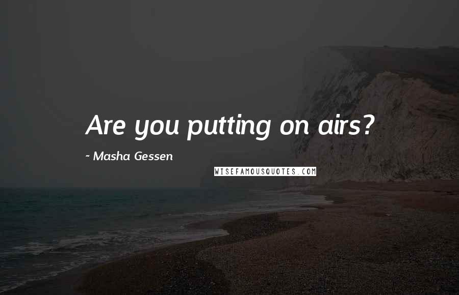 Masha Gessen Quotes: Are you putting on airs?