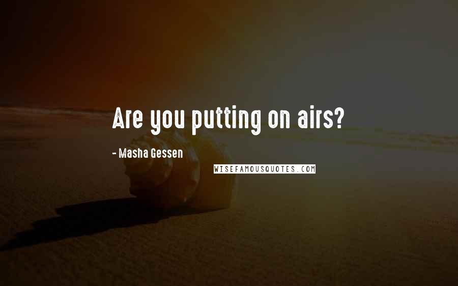 Masha Gessen Quotes: Are you putting on airs?