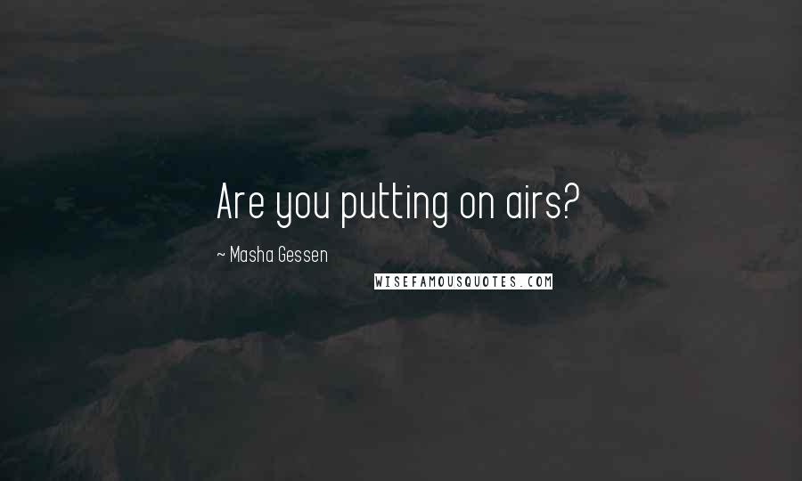 Masha Gessen Quotes: Are you putting on airs?