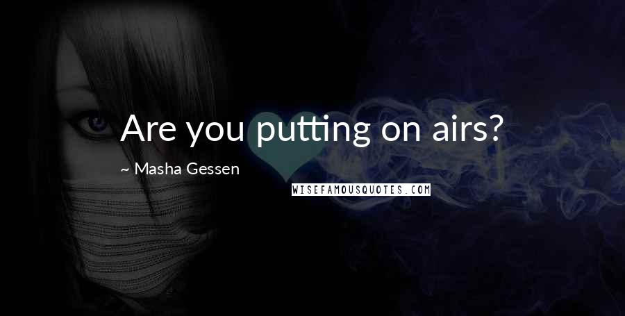 Masha Gessen Quotes: Are you putting on airs?