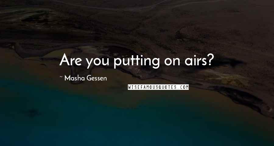 Masha Gessen Quotes: Are you putting on airs?