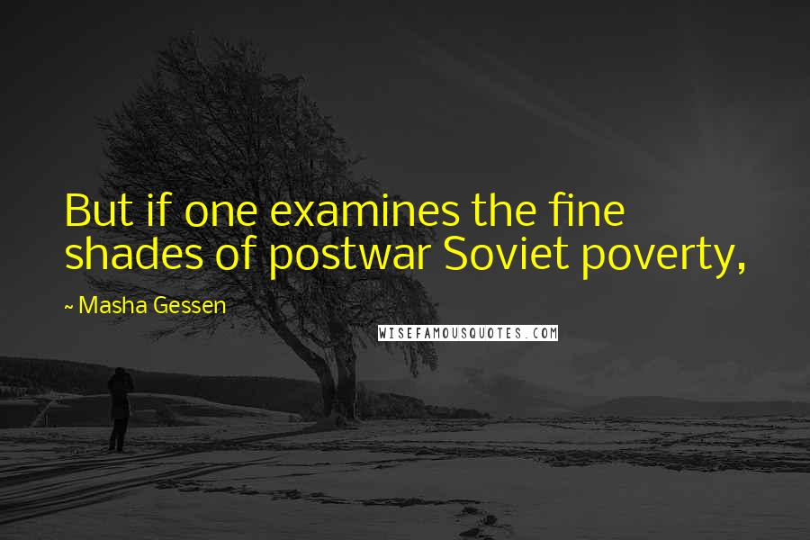 Masha Gessen Quotes: But if one examines the fine shades of postwar Soviet poverty,