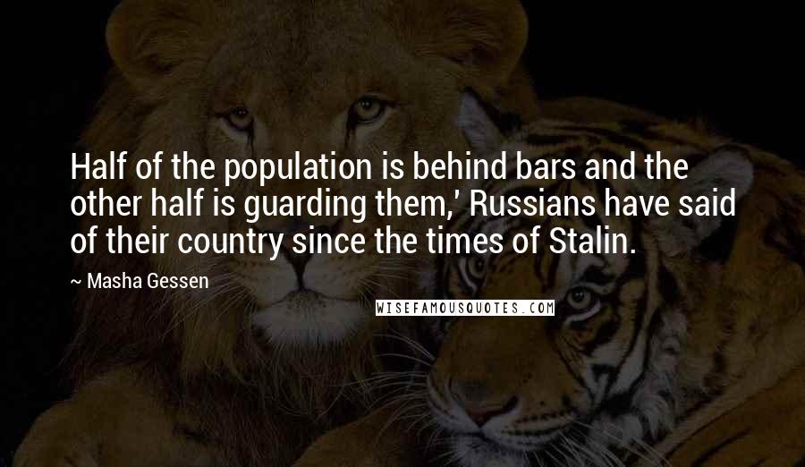 Masha Gessen Quotes: Half of the population is behind bars and the other half is guarding them,' Russians have said of their country since the times of Stalin.