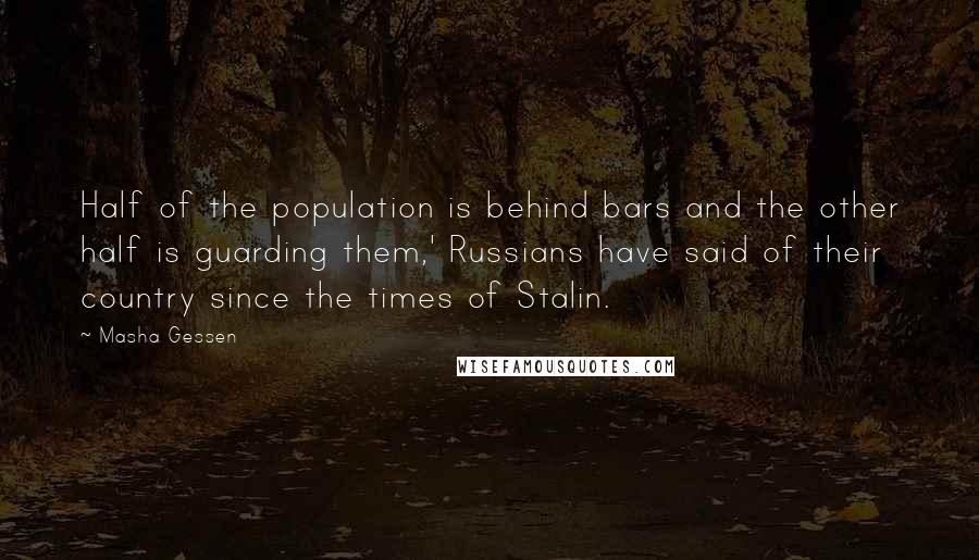 Masha Gessen Quotes: Half of the population is behind bars and the other half is guarding them,' Russians have said of their country since the times of Stalin.
