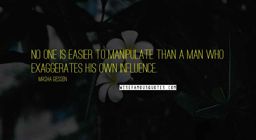 Masha Gessen Quotes: No one is easier to manipulate than a man who exaggerates his own influence.