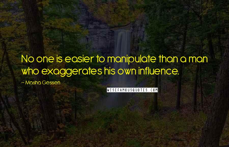 Masha Gessen Quotes: No one is easier to manipulate than a man who exaggerates his own influence.