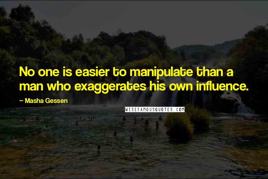 Masha Gessen Quotes: No one is easier to manipulate than a man who exaggerates his own influence.