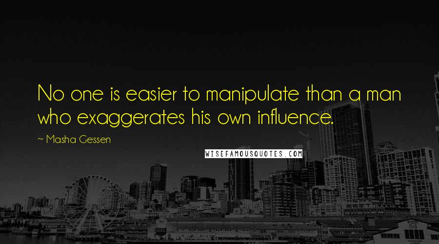 Masha Gessen Quotes: No one is easier to manipulate than a man who exaggerates his own influence.