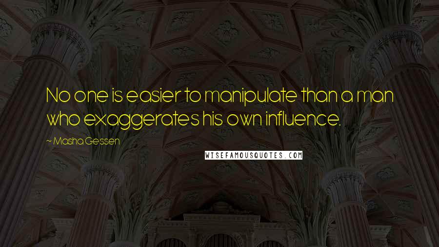 Masha Gessen Quotes: No one is easier to manipulate than a man who exaggerates his own influence.