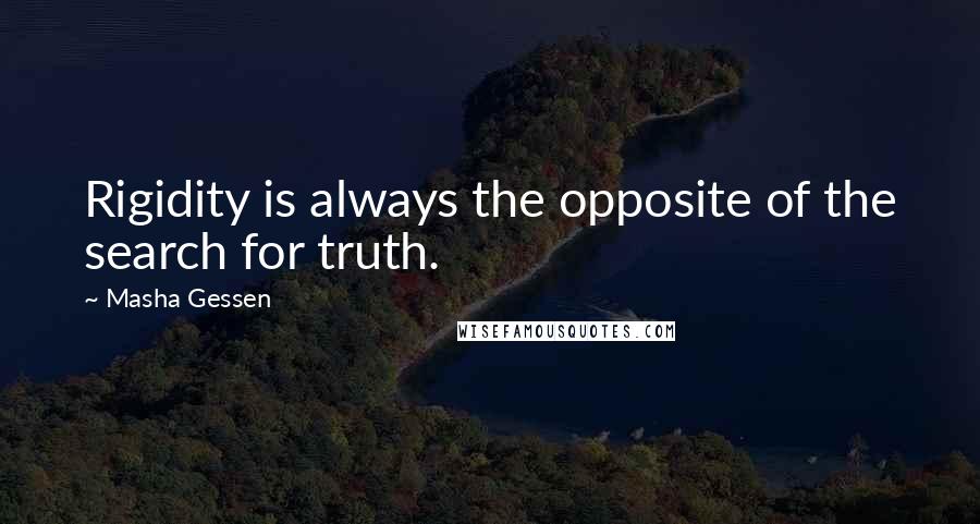 Masha Gessen Quotes: Rigidity is always the opposite of the search for truth.