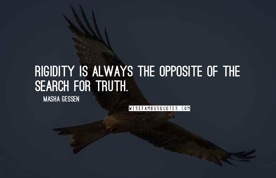 Masha Gessen Quotes: Rigidity is always the opposite of the search for truth.