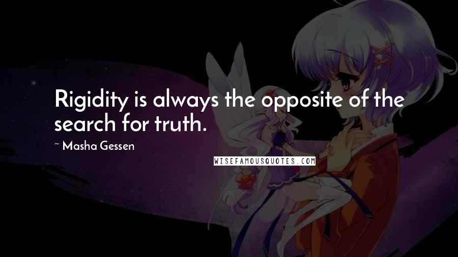 Masha Gessen Quotes: Rigidity is always the opposite of the search for truth.