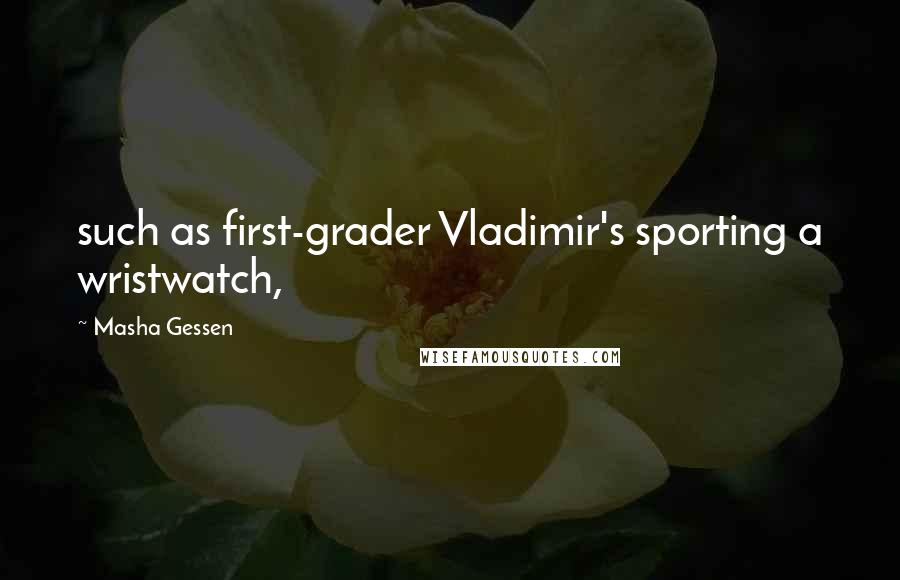 Masha Gessen Quotes: such as first-grader Vladimir's sporting a wristwatch,