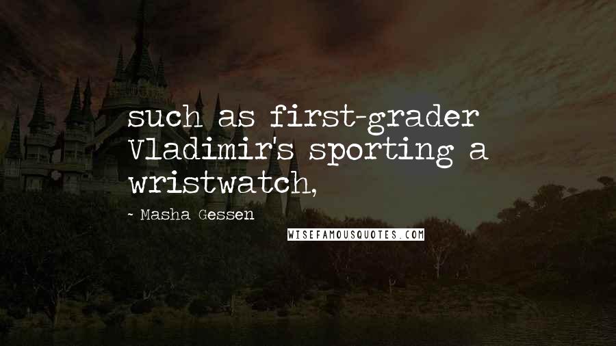 Masha Gessen Quotes: such as first-grader Vladimir's sporting a wristwatch,