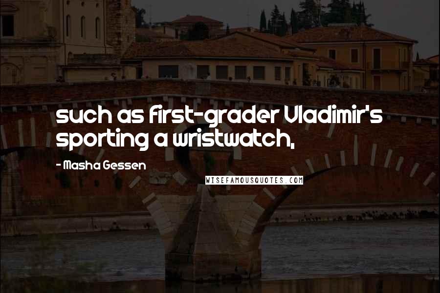 Masha Gessen Quotes: such as first-grader Vladimir's sporting a wristwatch,