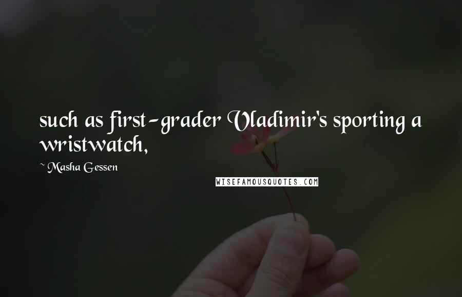 Masha Gessen Quotes: such as first-grader Vladimir's sporting a wristwatch,