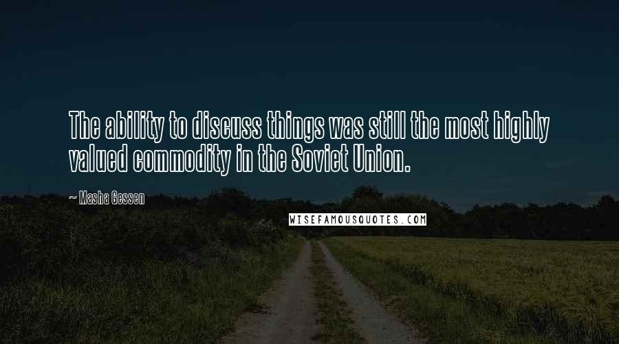 Masha Gessen Quotes: The ability to discuss things was still the most highly valued commodity in the Soviet Union.