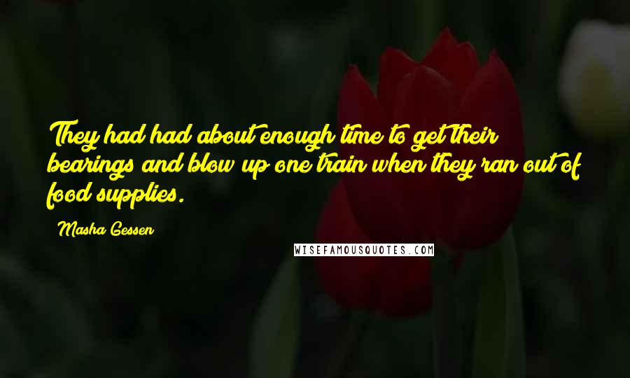 Masha Gessen Quotes: They had had about enough time to get their bearings and blow up one train when they ran out of food supplies.