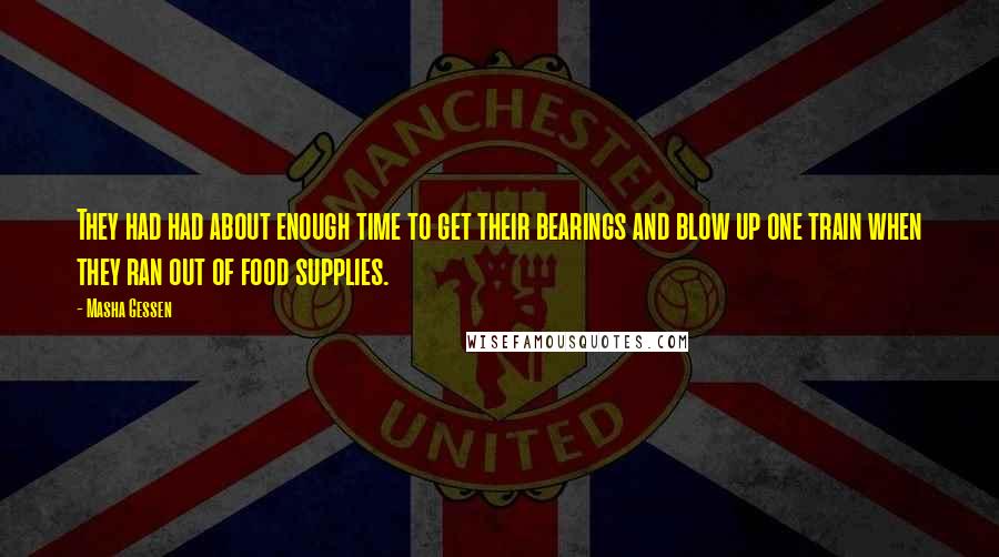 Masha Gessen Quotes: They had had about enough time to get their bearings and blow up one train when they ran out of food supplies.
