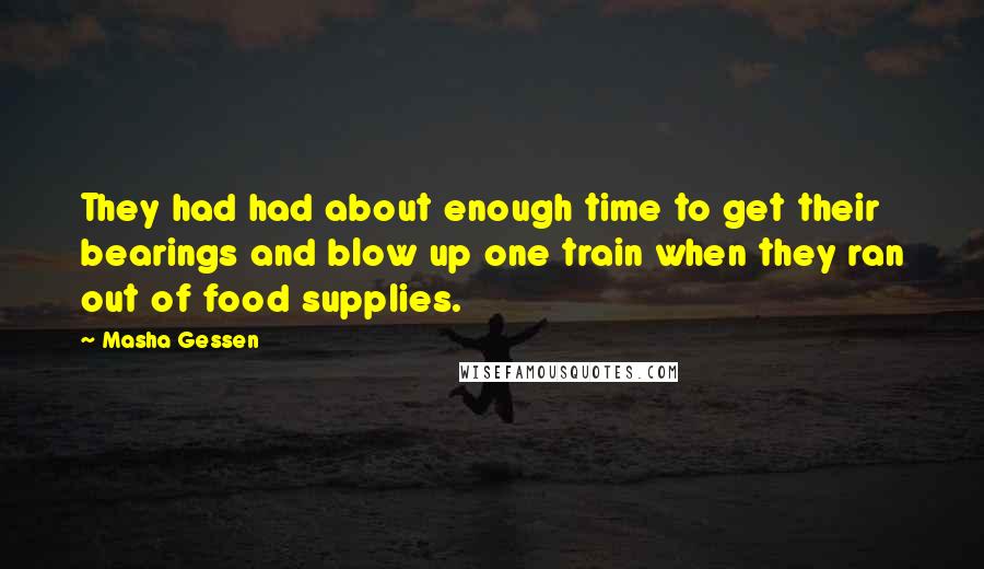 Masha Gessen Quotes: They had had about enough time to get their bearings and blow up one train when they ran out of food supplies.