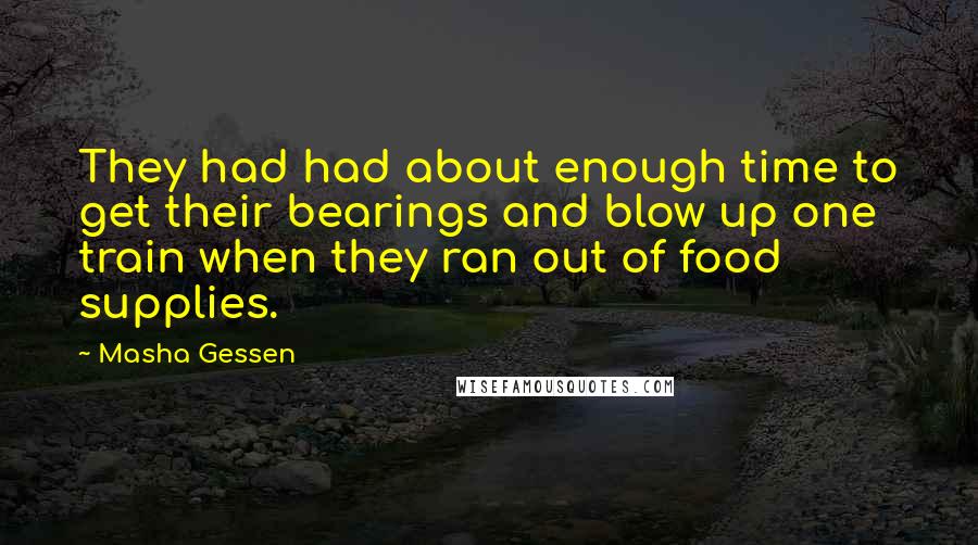 Masha Gessen Quotes: They had had about enough time to get their bearings and blow up one train when they ran out of food supplies.