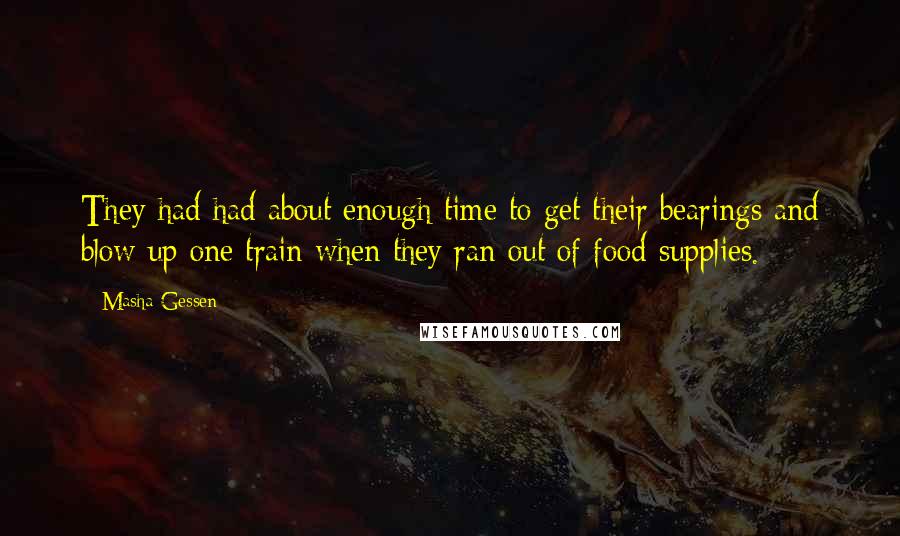 Masha Gessen Quotes: They had had about enough time to get their bearings and blow up one train when they ran out of food supplies.