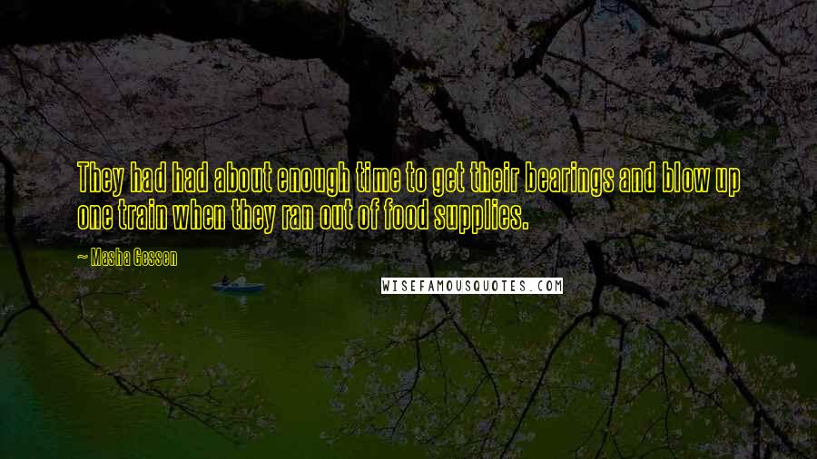 Masha Gessen Quotes: They had had about enough time to get their bearings and blow up one train when they ran out of food supplies.