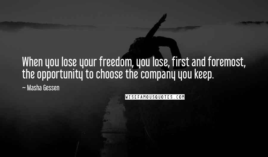 Masha Gessen Quotes: When you lose your freedom, you lose, first and foremost, the opportunity to choose the company you keep.