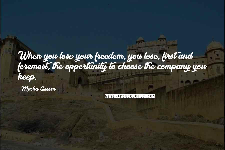Masha Gessen Quotes: When you lose your freedom, you lose, first and foremost, the opportunity to choose the company you keep.