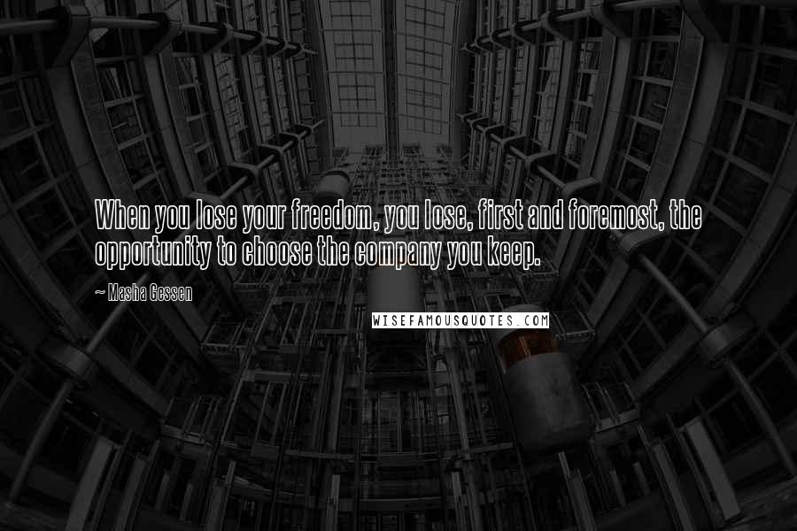 Masha Gessen Quotes: When you lose your freedom, you lose, first and foremost, the opportunity to choose the company you keep.