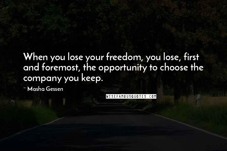 Masha Gessen Quotes: When you lose your freedom, you lose, first and foremost, the opportunity to choose the company you keep.