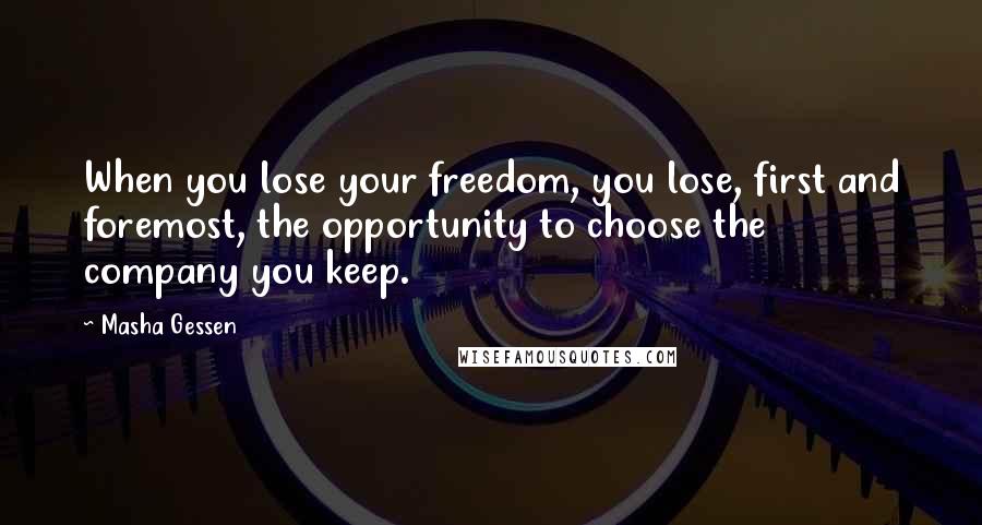 Masha Gessen Quotes: When you lose your freedom, you lose, first and foremost, the opportunity to choose the company you keep.