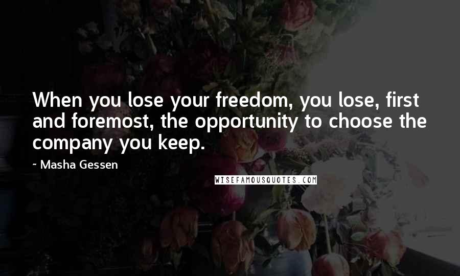 Masha Gessen Quotes: When you lose your freedom, you lose, first and foremost, the opportunity to choose the company you keep.