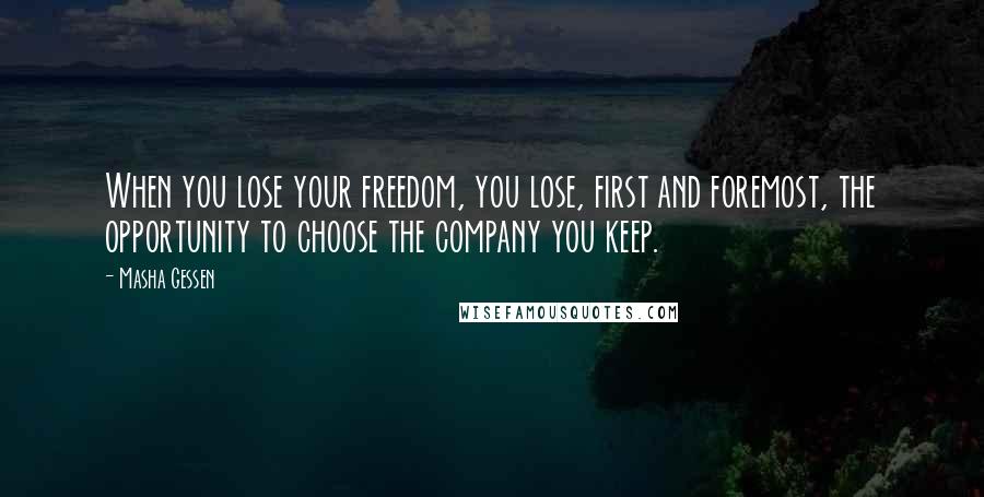 Masha Gessen Quotes: When you lose your freedom, you lose, first and foremost, the opportunity to choose the company you keep.