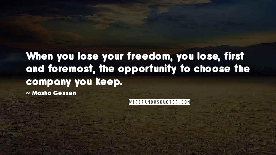 Masha Gessen Quotes: When you lose your freedom, you lose, first and foremost, the opportunity to choose the company you keep.