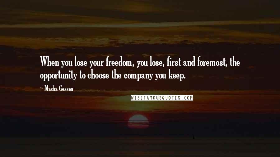 Masha Gessen Quotes: When you lose your freedom, you lose, first and foremost, the opportunity to choose the company you keep.