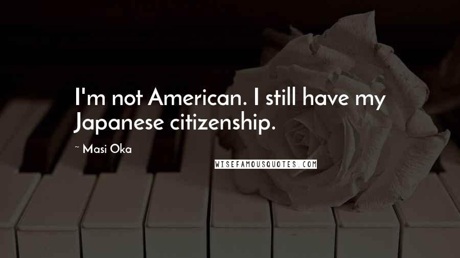 Masi Oka Quotes: I'm not American. I still have my Japanese citizenship.