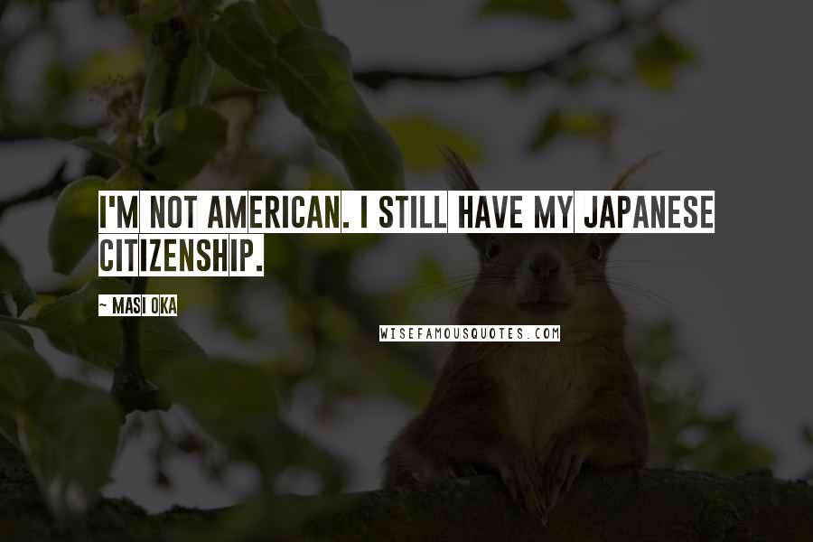 Masi Oka Quotes: I'm not American. I still have my Japanese citizenship.