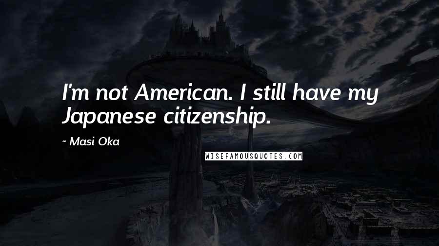 Masi Oka Quotes: I'm not American. I still have my Japanese citizenship.