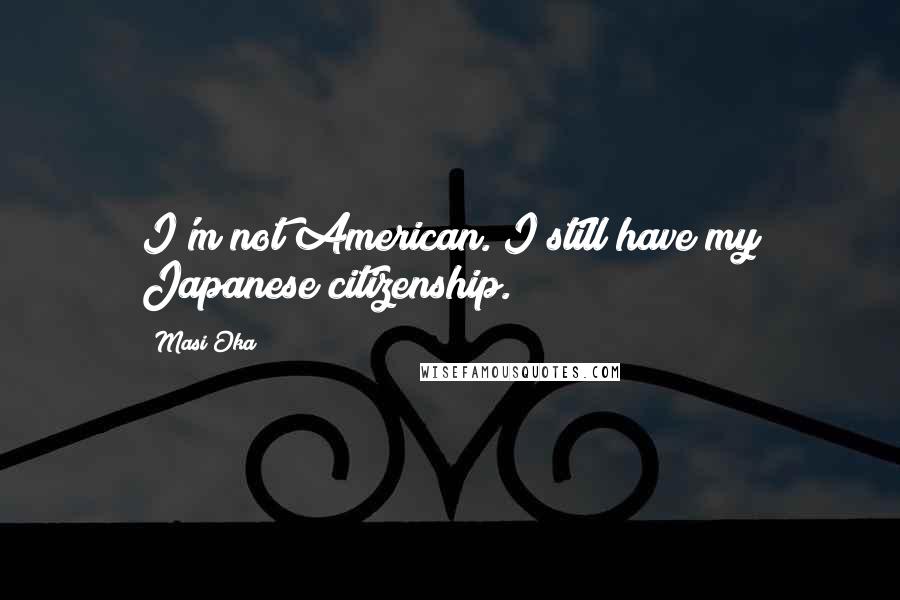 Masi Oka Quotes: I'm not American. I still have my Japanese citizenship.