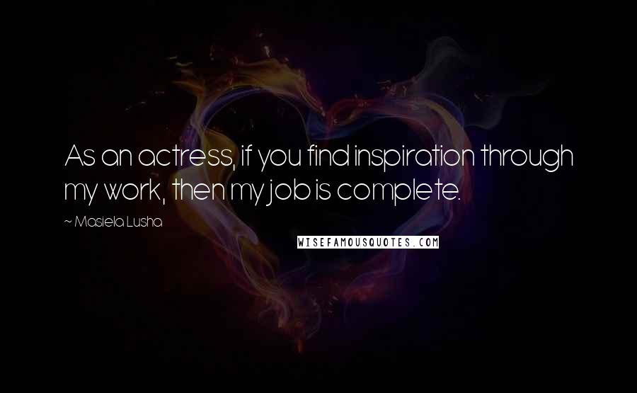 Masiela Lusha Quotes: As an actress, if you find inspiration through my work, then my job is complete.