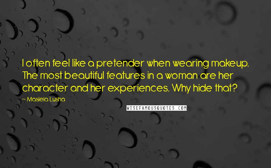 Masiela Lusha Quotes: I often feel like a pretender when wearing makeup. The most beautiful features in a woman are her character and her experiences. Why hide that?