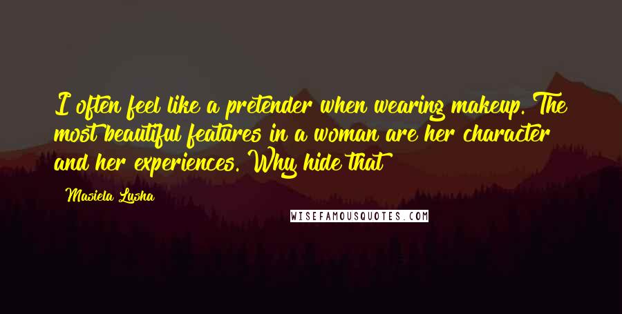 Masiela Lusha Quotes: I often feel like a pretender when wearing makeup. The most beautiful features in a woman are her character and her experiences. Why hide that?