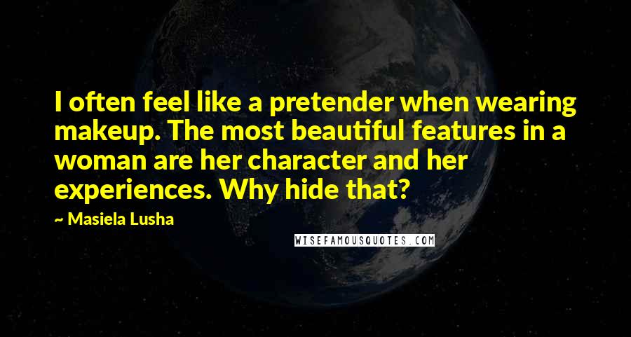 Masiela Lusha Quotes: I often feel like a pretender when wearing makeup. The most beautiful features in a woman are her character and her experiences. Why hide that?