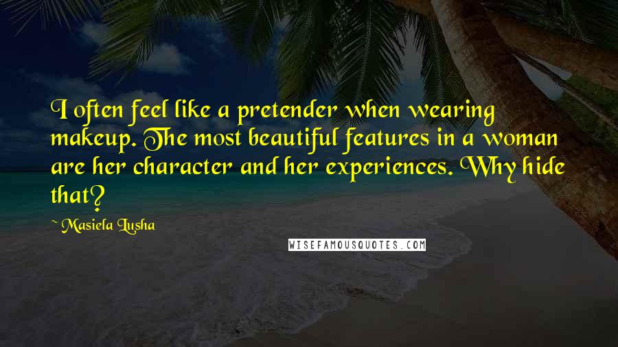 Masiela Lusha Quotes: I often feel like a pretender when wearing makeup. The most beautiful features in a woman are her character and her experiences. Why hide that?