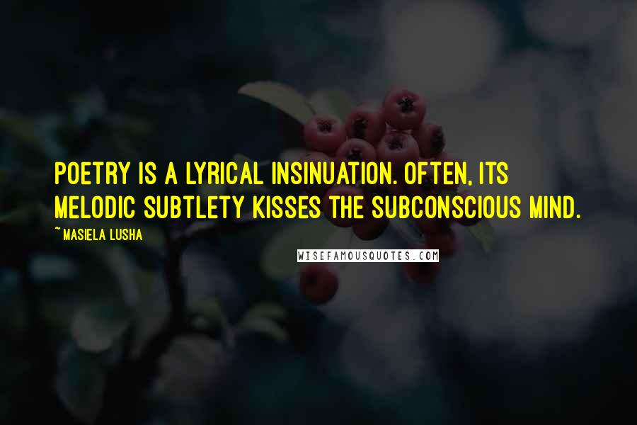 Masiela Lusha Quotes: Poetry is a lyrical insinuation. Often, its melodic subtlety kisses the subconscious mind.