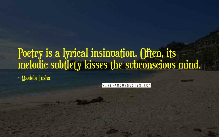 Masiela Lusha Quotes: Poetry is a lyrical insinuation. Often, its melodic subtlety kisses the subconscious mind.